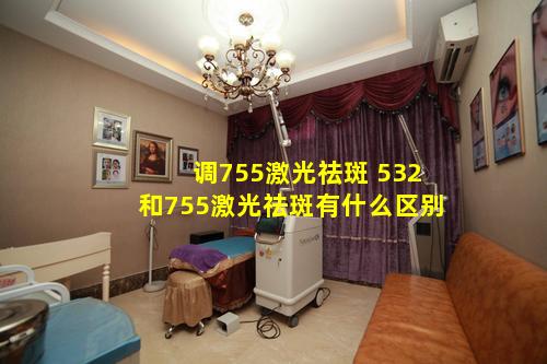 调755激光祛斑 532和755激光祛斑有什么区别